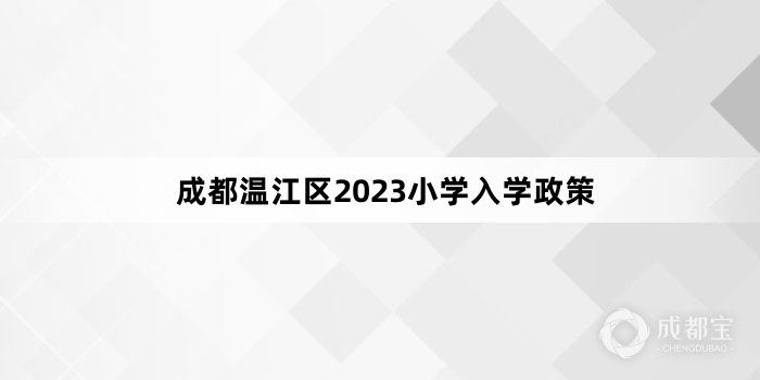 成都温江区2023小学入学政策