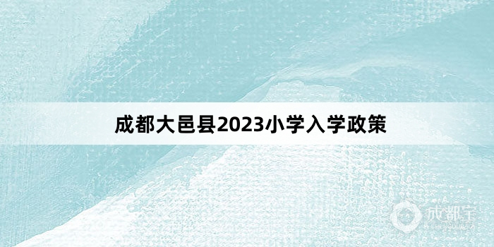 成都大邑县2023小学入学政策