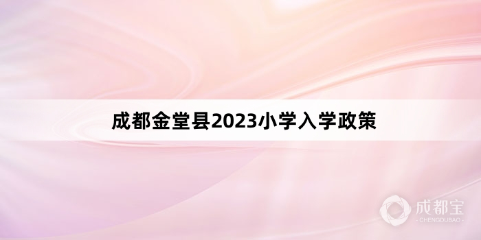 成都金堂县2023小学入学政策
